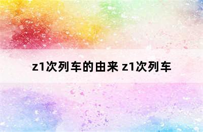 z1次列车的由来 z1次列车